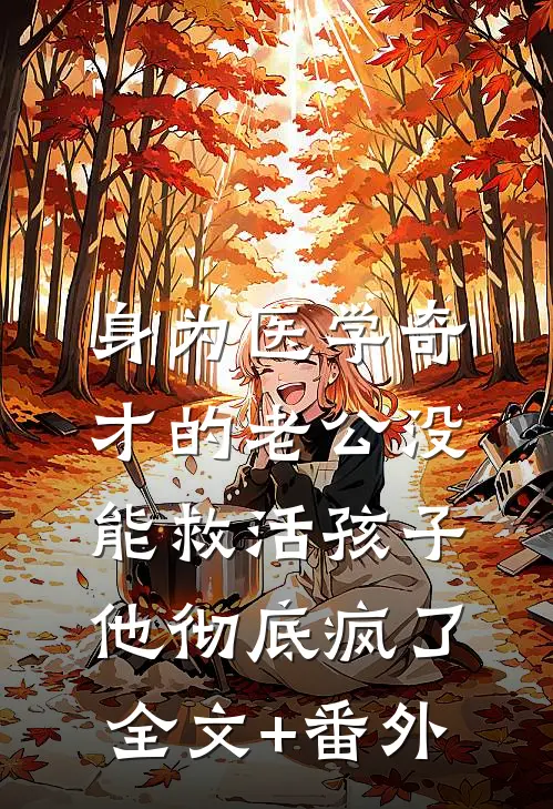 身为医学奇才的老公没能救活孩子，他彻底疯了全文+番外