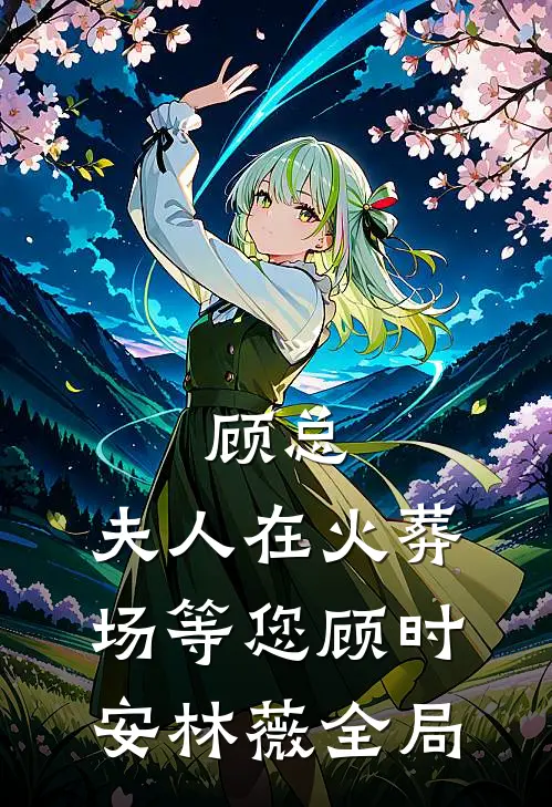 顾总，夫人在火葬场等您顾时安林薇全局