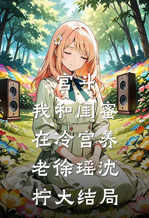 宫斗：我和闺蜜在冷宫养老徐瑶沈柠大结局