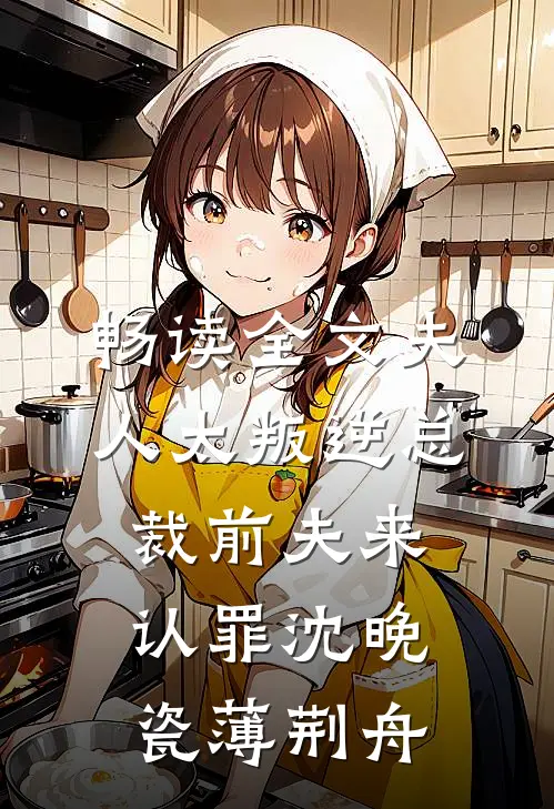 畅读全文夫人太叛逆总裁前夫来认罪沈晚瓷薄荆舟