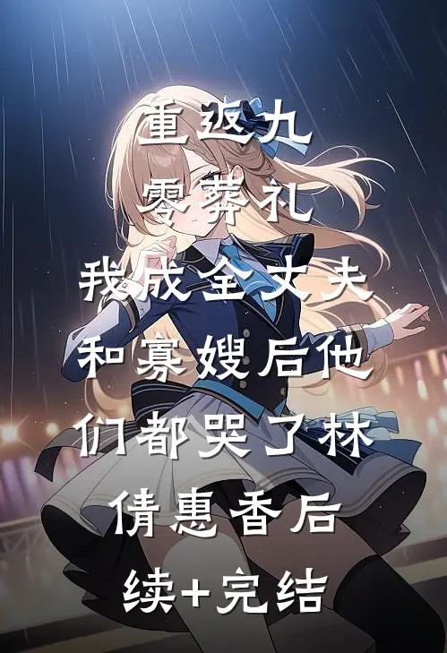 重返九零葬礼，我成全丈夫和寡嫂后他们都哭了林倩惠香后续+完结
