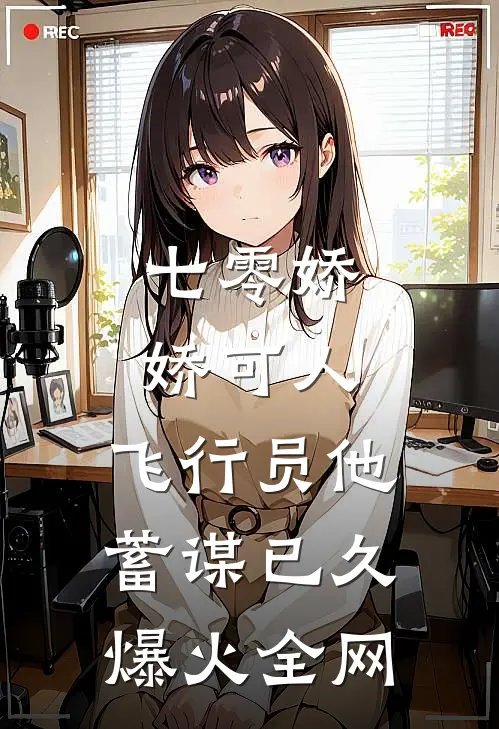 七零娇娇可人，飞行员他蓄谋已久爆火全网