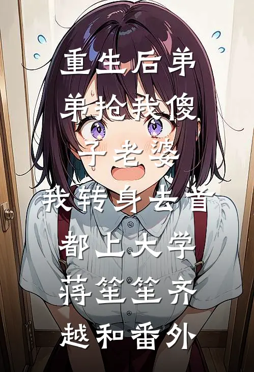 重生后弟弟抢我傻子老婆，我转身去首都上大学蒋笙笙齐越和番外