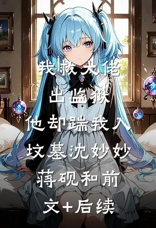 我救大佬出监狱，他却踹我入坟墓沈妙妙蒋砚和前文+后续