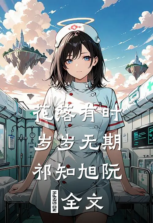 花落有时，岁岁无期祁知旭阮玥全文