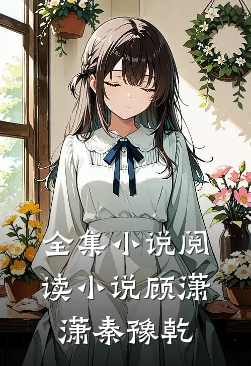 全集小说阅读小说顾潇潇秦豫乾
