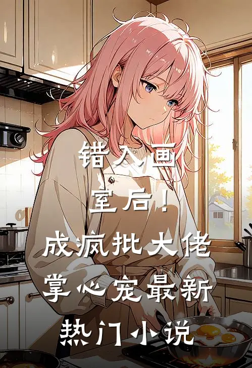 错入画室后！成疯批大佬掌心宠最新热门小说