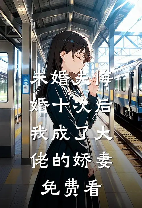 未婚夫悔婚十次后，我成了大佬的娇妻免费看