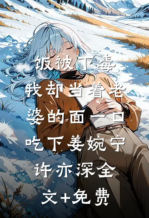 饭被下毒，我却当着老婆的面一口吃下姜婉宁许亦深全文+免费