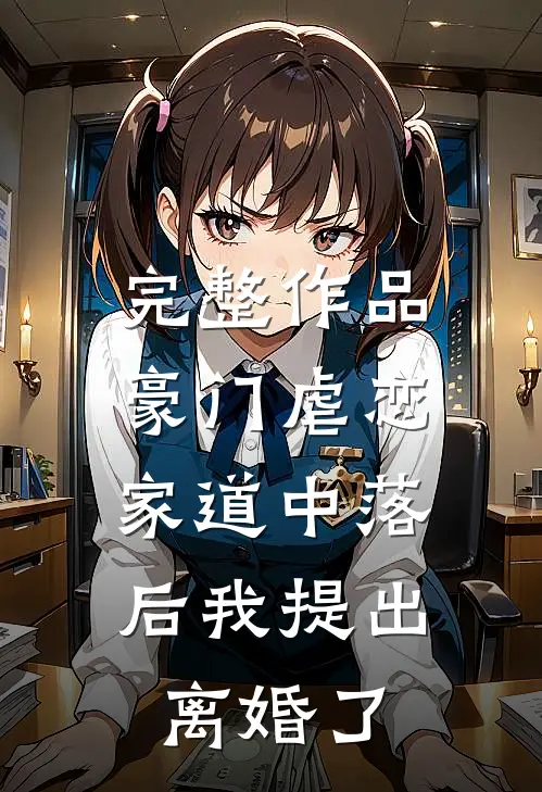 完整作品豪门虐恋：家道中落后我提出离婚了