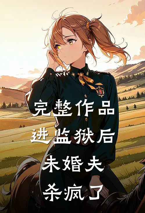 完整作品进监狱后，未婚夫杀疯了