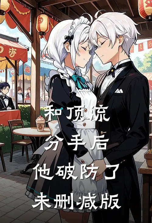 和顶流分手后，他破防了未删减版