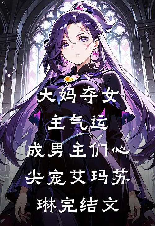 大妈夺女主气运，成男主们心尖宠艾玛苏琳完结文