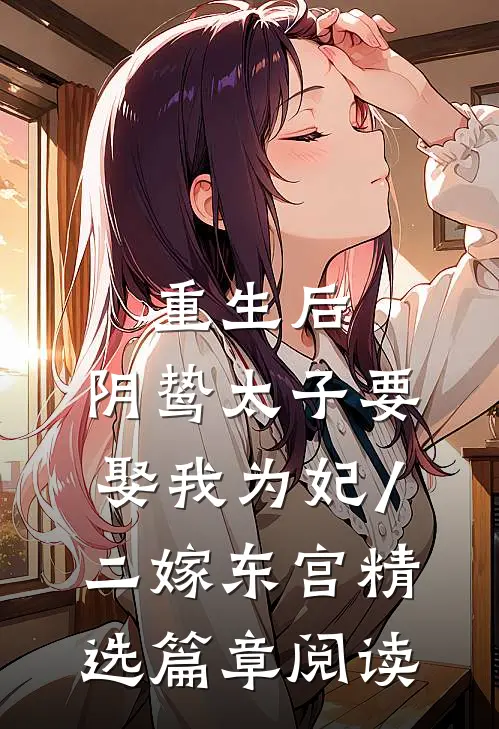 重生后,阴鸷太子要娶我为妃/二嫁东宫精选篇章阅读