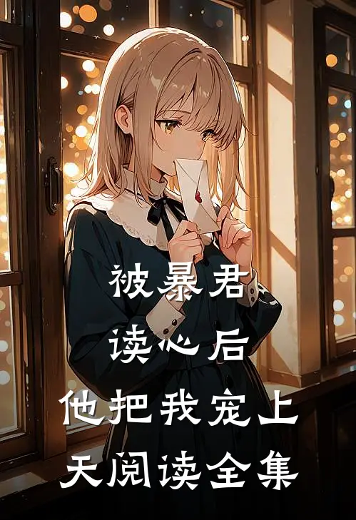 被暴君读心后，他把我宠上天阅读全集