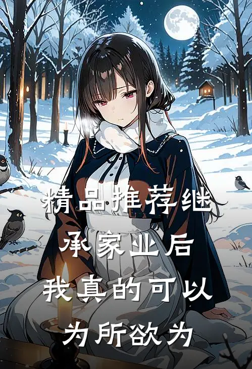 精品推荐继承家业后，我真的可以为所欲为