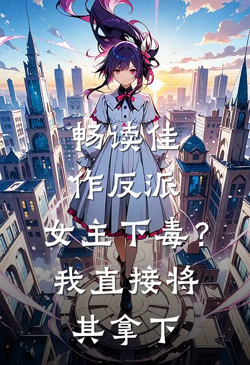 畅读佳作反派：女主下毒？我直接将其拿下