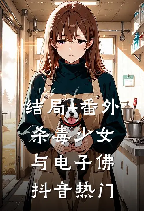 结局+番外杀毒少女与电子佛抖音热门