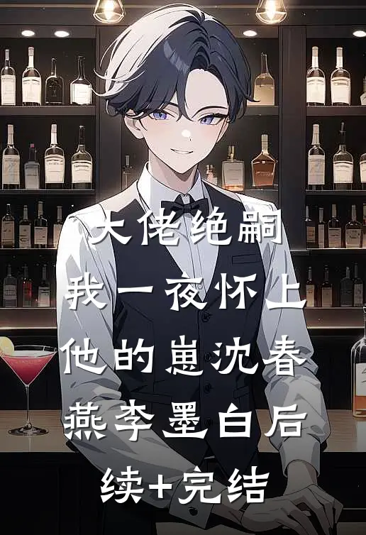 大佬绝嗣，我一夜怀上他的崽沈春燕李墨白后续+完结