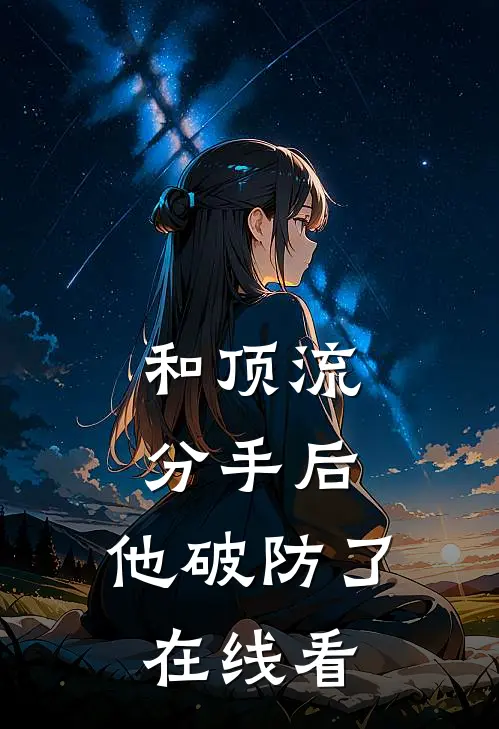 和顶流分手后，他破防了在线看
