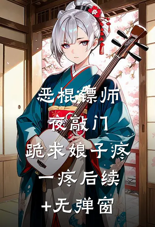 恶棍镖师夜敲门，跪求娘子疼一疼后续+无弹窗