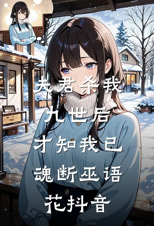 夫君杀我九世后，才知我已魂断巫语花抖音
