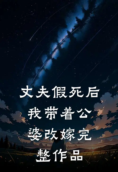 丈夫假死后，我带着公婆改嫁完整作品