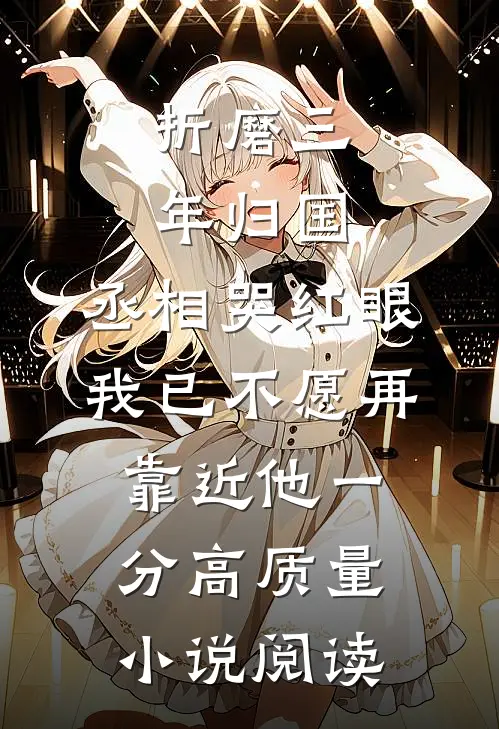 折磨三年归国,丞相哭红眼 我已不愿再靠近他一分高质量小说阅读