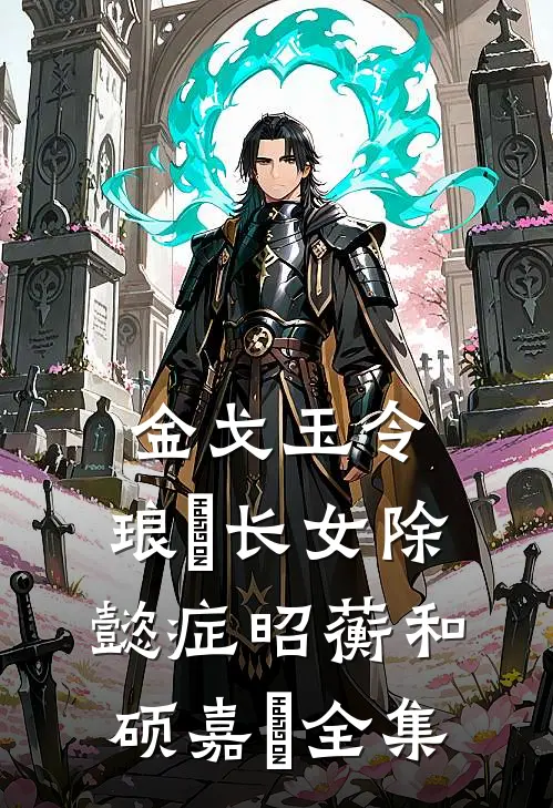 金戈玉令：琅嬅长女除懿症昭蘅和硕嘉玥全集