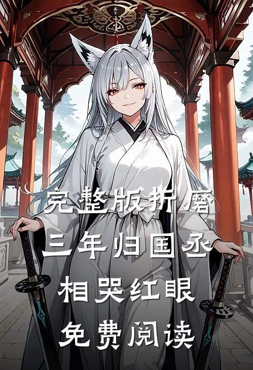 完整版折磨三年归国丞相哭红眼免费阅读