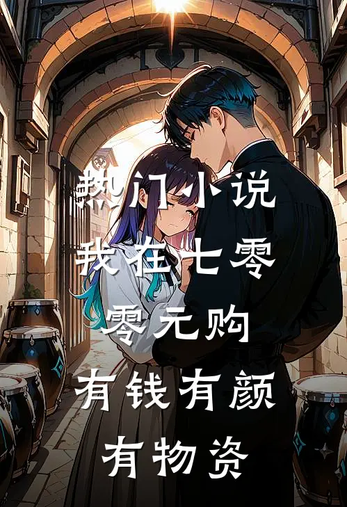 热门小说我在七零零元购，有钱有颜有物资
