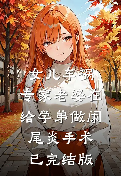 女儿车祸，专家老婆在给学弟做阑尾炎手术已完结版