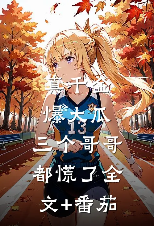 真千金爆大瓜，三个哥哥都慌了全文+番茄