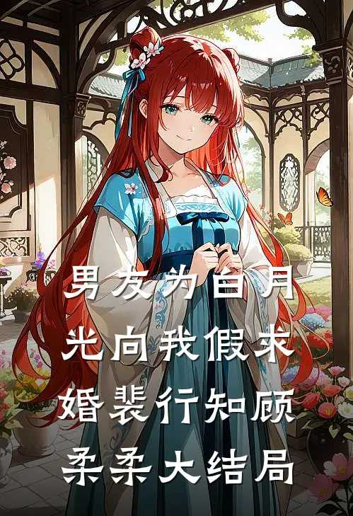 男友为白月光向我假求婚裴行知顾柔柔大结局
