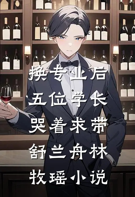 换专业后，五位学长哭着求带舒兰舟林牧瑶小说