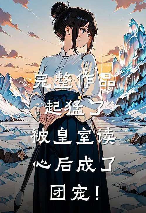 完整作品起猛了，被皇室读心后成了团宠！