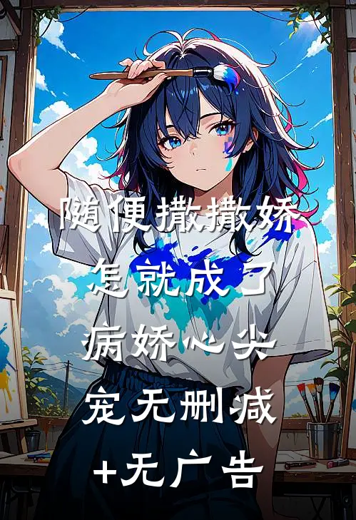 随便撒撒娇，怎就成了病娇心尖宠无删减+无广告