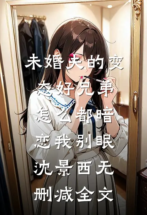 未婚夫的变态好兄弟怎么都暗恋我别眠沈景西无删减全文