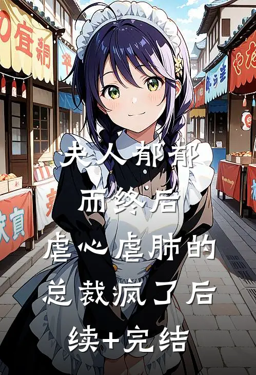 夫人郁郁而终后，虐心虐肺的总裁疯了后续+完结