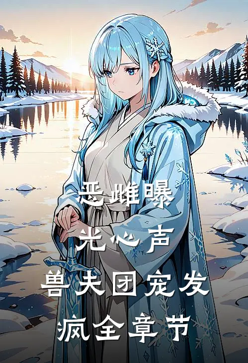 恶雌曝光心声，兽夫团宠发疯全章节