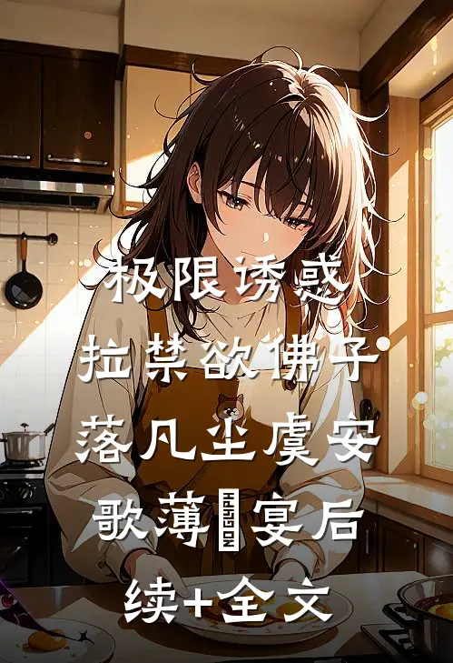 极限诱惑，拉禁欲佛子落凡尘虞安歌薄璟宴后续+全文