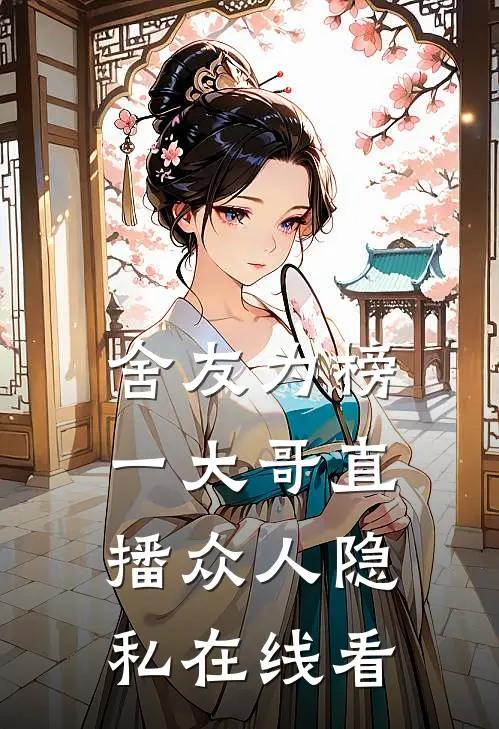 舍友为榜一大哥直播众人隐私在线看