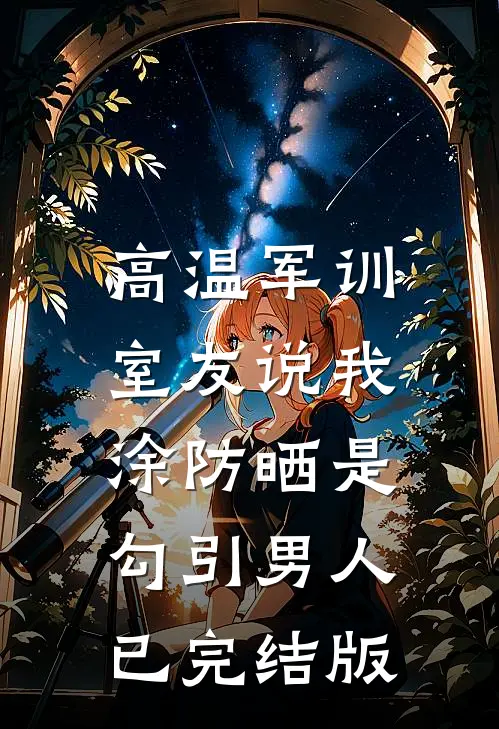 高温军训，室友说我涂防晒是勾引男人已完结版