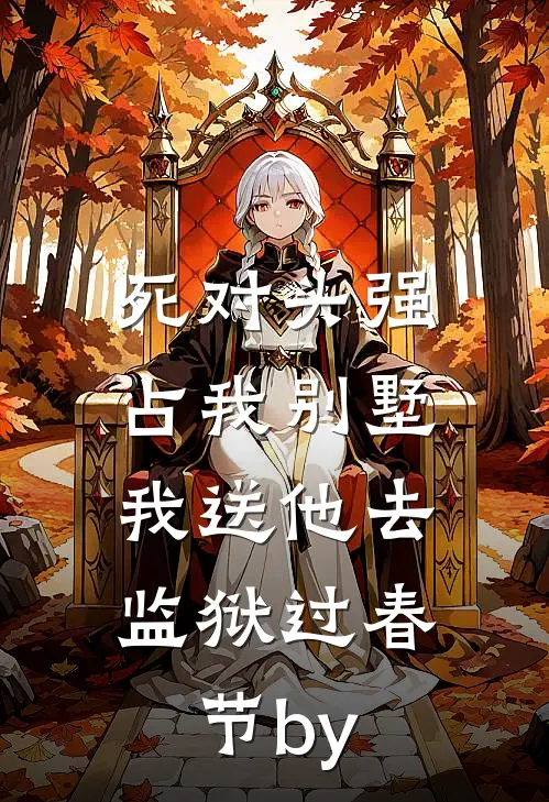 死对头强占我别墅，我送他去监狱过春节by