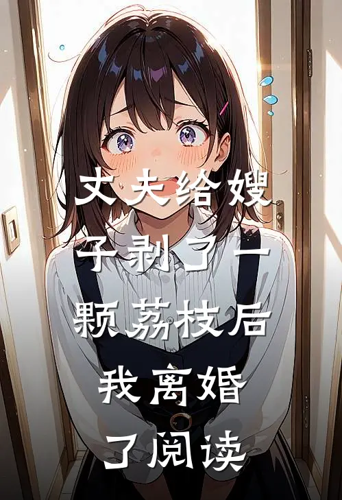 丈夫给嫂子剥了一颗荔枝后，我离婚了阅读