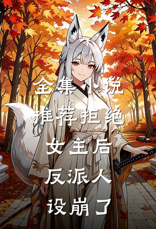 全集小说推荐拒绝女主后，反派人设崩了