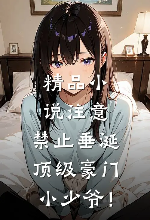 精品小说注意，禁止垂涎顶级豪门小少爷！