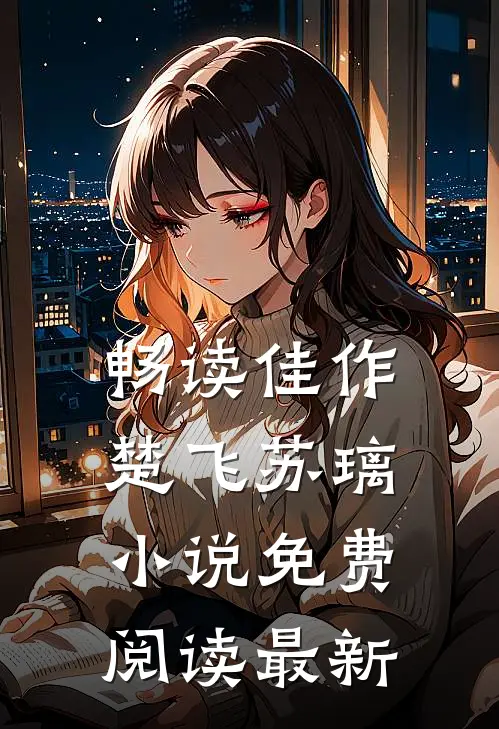 畅读佳作楚飞苏璃小说免费阅读最新
