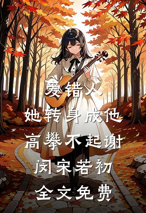 爱错人，她转身成他高攀不起谢闵宋若初全文免费