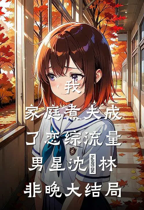 我，家庭煮夫成了恋综流量男星沈彧林非晚大结局